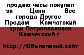 продаю часы покупал за 1500 › Цена ­ 500 - Все города Другое » Продам   . Камчатский край,Петропавловск-Камчатский г.